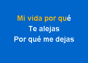 Mi Vida por qw
Te alejas

Por qw me dejas