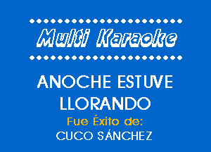 OOOOOOOOOOOOOOOOOOOOO.

MW? WQFWG

OOOOOOOOOOOOOOOOOOOOO.

ANOCHE ESTUVE
LLORANDO

Fue Exito dez
CUCO SANCHEZ