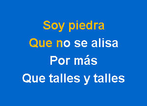 Soy piedra
Que no se alisa

Por me'ls
Que talles y talles