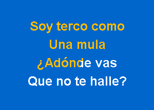 Soy terco como
Una mula

g,Ad6nde vas
Que no te halle?