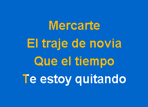 Mercarte
El traje de novia

Que el tiempo
Te estoy quitando