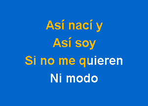 Asi naci y
Asi soy

Si no me quieren
Ni modo