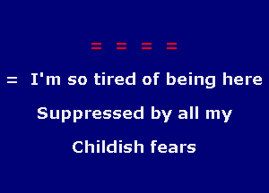 I'm so tired of being here

Suppressed by all my
Childish fears