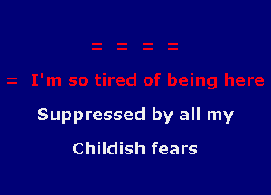 Suppressed by all my
Childish fears
