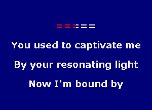 You used to captivate me

By your resonating light
Now I'm bound by