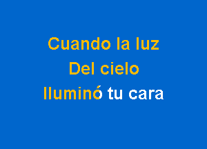 Cuando la luz
Del cielo

llumin6 tu cara