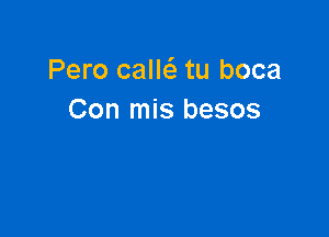Pero caw tu boca
Con mis besos