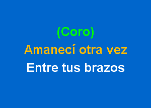 (Coro)
Amaneci otra vez

Entre tus brazos