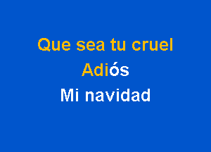 Que sea tu cruel
Adids

Mi navidad