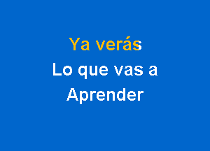 Ya vere'ls
Lo que vas a

Aprender