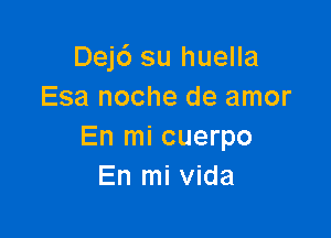 Dej6 su huella
Esa noche de amor

En mi cuerpo
En mi Vida