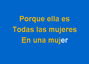 Porque ella es
Todas Ias mujeres

En una mujer