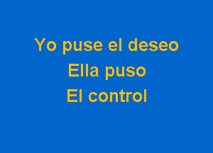 Yo puse el deseo
Ella puso

El control