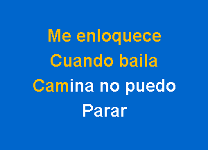 Me enloquece
Cuando baila

Camina no puedo
Parar