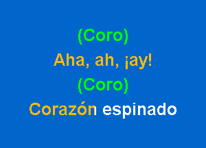 (Coro)
Aha, ah, iay!

(Coro)
Corazdn espinado