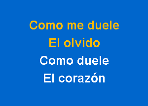 Como me duele
El olvido

Como duele
El coraz6n