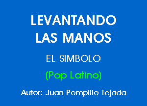 LEVANTANDO
LAS MANOS

EL SIMBOLO
(Pop Latino)

Aufon Juan Pompilio Iejada