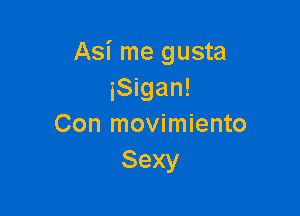 Asi me gusta
iSigan!

Con movimiento
Sexy