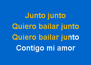 Junto junto
Quiero bailar junto

Quiero bailar junto
Contigo mi amor