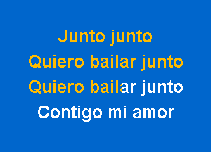 Junto junto
Quiero bailar junto

Quiero bailar junto
Contigo mi amor