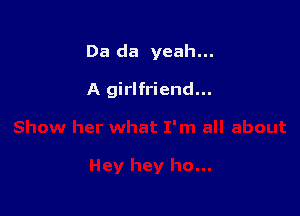 Da da yeah...

A girlfriend...