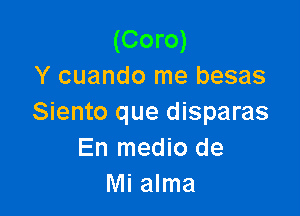 (Coro)
Y cuando me besas

Siento que disparas
En medio de
Mi alma