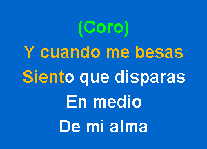 (Coro)
Y cuando me besas

Siento que disparas
En medio
De mi alma