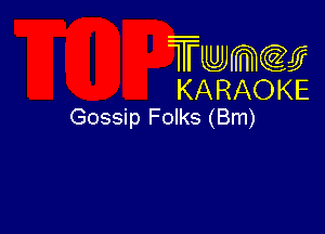 Twmcw
KARAOKE
Gossip Folks (Bm)