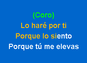 (Coro)
Lo hares. por ti

Porque Io siento
Porque tL'I me elevas