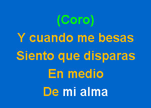 (Coro)
Y cuando me besas

Siento que disparas
En medio
De mi alma