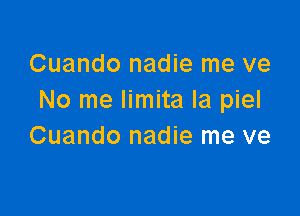 Cuando nadie me ve
No me Iimita la piel

Cuando nadie me ve