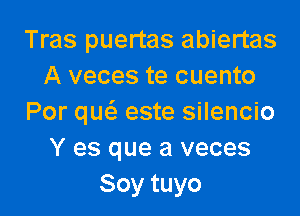 Tras puertas abiertas
A veces te cuento

Por quc'a este silencio
Y es que a veces
Soy tuyo