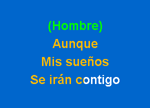 (Hombre)
Aunque

Mis suefios
Se irzin contigo