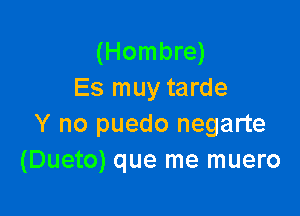 (Hombre)
Es muy tarde

Y no puedo negarte
(Dueto) que me muero