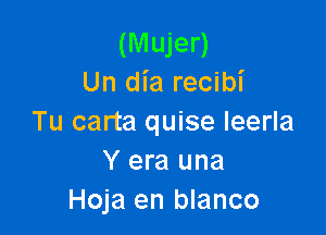 (Mujer)
Un dia recibi

Tu carta quise Ieerla
Y era una
Hoja en blanco