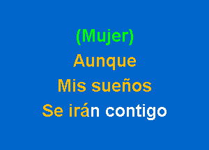 (Mujer)
Aunque

Mis suefios
Se irzin contigo