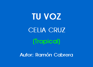 TU VOZ
CELIA CRUZ

(Tropical)

Autorz Rom6n Cabrera