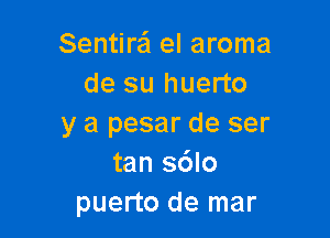 Sentire'l el aroma
de su huerto

y a pesar de ser
tan sdlo
puerto de mar