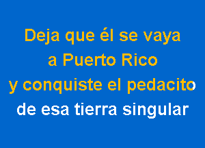 Deja que (SJ se vaya
a Puerto Rico

y conquiste el pedacito
de esa tierra singular