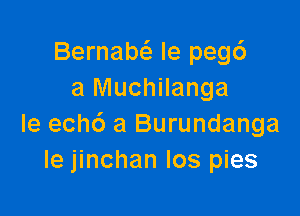 Bernabcizi le pegc')
a Muchilanga

le ech6 a Burundanga
le jinchan Ios pies