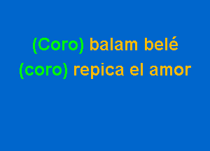 (Coro) balam bew
(coro) repica el amor