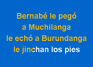 Bernabcizi le pegc')
a Muchilanga

le ech6 a Burundanga
le jinchan Ios pies