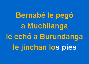 Bernabcizi le pegc')
a Muchilanga

le ech6 a Burundanga
le jinchan Ios pies