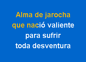 Alma de jarocha
que naci6 valiente

para sufrir
toda desventu ra