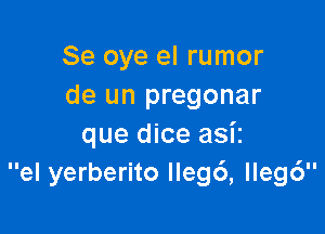 Se oye el rumor
de un pregonar

que dice asiz
el yerberito Ilegd, lleg6