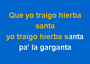 Que yo traigo hierba
santa

yo traigo hierba santa
pa' la garganta