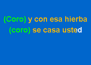 (Coro) y con esa hierba
(coro) se casa usted