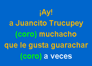 iAy!
a Juancito Trucupey

(coro) muchacho
que Ie gusta guarachar
(coro) a veces