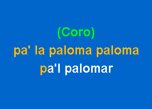 (Coro)
pa' Ia paloma paloma

pa'l palomar