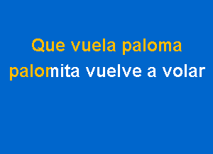 Que vuela paloma
palomita vuelve a volar